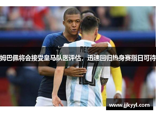姆巴佩将会接受皇马队医评估，迅速回归热身赛指日可待