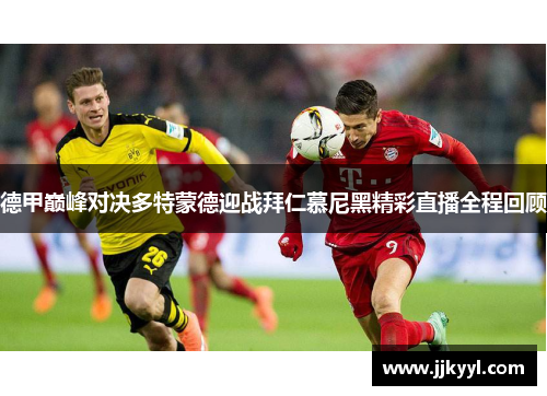 德甲巅峰对决多特蒙德迎战拜仁慕尼黑精彩直播全程回顾