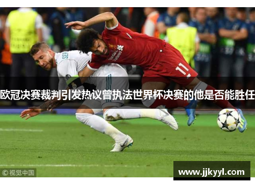 欧冠决赛裁判引发热议曾执法世界杯决赛的他是否能胜任