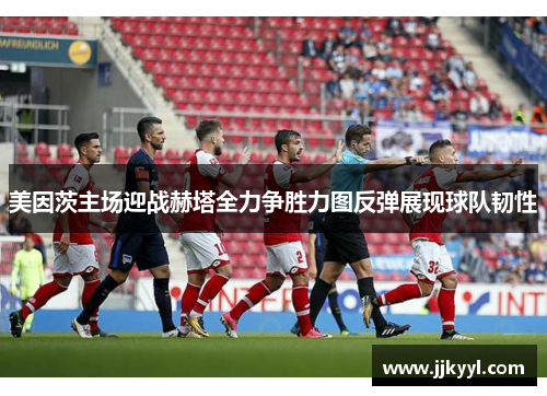 美因茨主场迎战赫塔全力争胜力图反弹展现球队韧性
