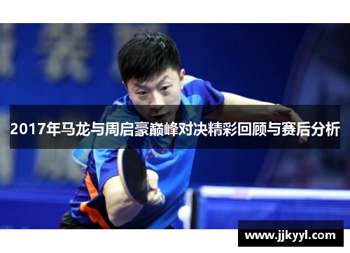 2017年马龙与周启豪巅峰对决精彩回顾与赛后分析